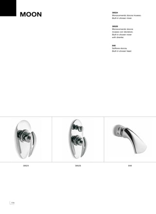 MOON
                      39524
                      Monocomando doccia incasso.
                      Built-in shower mixer.



                      39529
                      Monocomando doccia
                      incasso con deviatore.
                      Built-in shower mixer
                      with diverter.



                      848
                      Soffione doccia.
                      Built-in shower head.




      39524   39529                    848




174
 