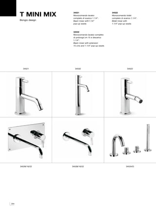 T MINI MIX       34521
                       Monocomando lavabo
                       completo di scarico 1.1/4”.
                                                         34522
                                                         Monocomando bidet
                                                         completo di scarico 1.1/4”.
      Bongio design    Basin mixer with1.1/4”            Bidet mixer with
                       pop-up waste.                     1.1/4” pop-up waste.



                       34532
                       Monocomando lavabo completo
                       di prolunga cm 15 e discarico
                       1.1/4”.
                       Basin mixer with extension
                       15 cms and 1.1/4” pop-up waste.




        34521           34532                                            34522




      34539/16/22     34538/16/22                                       34534/D




204
 