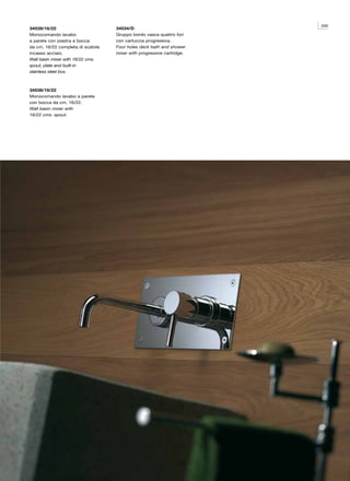 205
34539/16/22                        34534/D
Monocomando lavabo                 Gruppo bordo vasca quattro fori
a parete con piastra e bocca       con cartuccia progressiva.
da cm. 16/22 completa di scatola   Four holes deck bath and shower
incasso acciaio.                   mixer with progressive cartridge.
Wall basin mixer with 16/22 cms.
spout, plate and built-in
stainless steel box.



34538/16/22
Monocomando lavabo a parete
con bocca da cm. 16/22.
Wall basin mixer with
16/22 cms. spout.
 