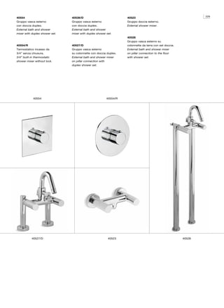 229
40554                           40536/D                            40523
Gruppo vasca esterno            Gruppo vasca esterno               Gruppo doccia esterno.
con doccia duplex.              con doccia duplex.                 External shower mixer.
External bath and shower        External bath and shower
mixer with duplex shower set.   mixer with duplex shower set.
                                                                   40528
                                                                   Gruppo vasca esterno su
40554/R                         40527/D                            colonnette da terra con set doccia.
Termostatico incasso da         Gruppo vasca esterno               External bath and shower mixer
3/4” senza chiusura.            su colonnette con doccia duplex.   on pillar connection to the floor
3/4” built-in thermostatic      External bath and shower mixer     with shower set.
shower mixer without lock.      on pillar connection with
                                duplex shower set.




            40554                                        40554/R




           40527/D                                        40523                                          40528
 
