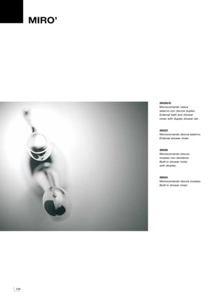 MIRO’




              26526/D
              Monocomando vasca
              esterno con doccia duplex.
              External bath and shower
              mixer with duplex shower set.



              26523
              Monocomando doccia esterno.
              External shower mixer.



              26529
              Monocomando doccia
              incasso con deviatore.
              Built-in shower mixer
              with diverter.



              26524
              Monocomando doccia incasso.
              Built-in shower mixer.




238
 