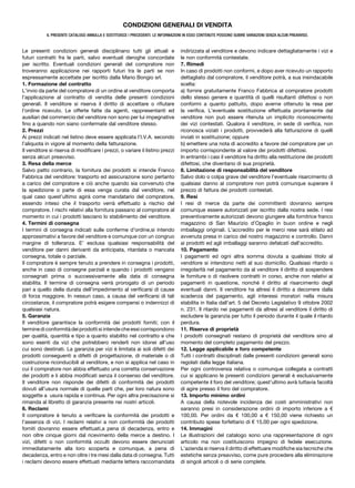 CONDIZIONI GENERALI Dl VENDITA
            IL PRESENTE CATALOGO ANNULLA E SOSTITUISCE I PRECEDENTI. LE INFORMAZIONI IN ESSO CONTENUTE POSSONO SUBIRE VARIAZIONI SENZA ALCUN PREAVVISO.


Le presenti condizioni generali disciplinano tutti gli attuali e                   indirizzata al venditore e devono indicare dettagliatamente i vizi e
futuri contratti fra le parti, salvo eventuali deroghe concordate                  le non conformità contestate.
per iscritto. Eventuali condizioni generali del compratore non                     7. Rimedi
troveranno applicazione nei rapporti futuri tra le parti se non                    In caso di prodotti non conformi, e dopo aver ricevuto un rapporto
espressamente accettate per iscritto dalla Mario Bongio srl.                       dettagliato dal compratore, il venditore potrà, a sua insindacabile
1. Formazione del contratto                                                        scelta:
L’invio da parte del compratore di un ordine al venditore comporta                 a) fornire gratuitamente Franco Fabbrica al compratore prodotti
l’applicazione al contratto di vendita delle presenti condizioni                   dello stesso genere e quantità di quelli risultanti difettosi o non
generali. Il venditore si riserva il diritto di accettare o rifiutare              conformi a quanto pattuito, dopo averne ottenuto la resa per
l’ordine ricevuto. Le offerte fatte da agenti, rappresentanti ed                   la verifica. L’eventuale sostituzione effettuata prontamente dal
ausiliari del commercio del venditore non sono per lui impegnative                 venditore non può essere ritenuta un implicito riconoscimento
fino a quando non siano confermate dal venditore stesso.                           dei vizi contestati. Qualora il venditore, in sede di verifica, non
2. Prezzi                                                                          riconosca viziati i prodotti, provvederà alla fatturazione di quelli
Ai prezzi indicati nel listino deve essere applicata l’I.V.A. secondo              inviati in sostituzione; oppure
l’aliquota in vigore al momento della fatturazione.                                b) emettere una nota di accredito a favore del compratore per un
Il venditore si riserva di modificare i prezzi, o variare il listino prezzi        importo corrispondente al valore dei prodotti difettosi.
senza alcun preavviso.                                                             In entrambi i casi il venditore ha diritto alla restituzione dei prodotti
3. Resa della merce                                                                difettosi, che diventano di sua proprietà.
Salvo patto contrario, la fornitura dei prodotti si intende Franco                 8. Limitazione di responsabilità del venditore
Fabbrica del venditore: trasporto ed assicurazione sono pertanto                   Salvo dolo o colpa grave del venditore l’eventuale risarcimento di
a carico del compratore e ciò anche quando sia convenuto che                       qualsiasi danno al compratore non potrà comunque superare il
la spedizione o parte di essa venga curata dal venditore, nel                      prezzo di fattura dei prodotti contestati.
qual caso quest’ultimo agirà come mandatario del compratore,                       9. Resi
essendo inteso che il trasporto verrà effettuato a rischio del                     I resi di merce da parte dei committenti dovranno sempre
compratore. I rischi relativi alla fornitura passano al compratore al              comunque essere autorizzati per iscritto dalla nostra sede. I resi
momento in cui i prodotti lasciano lo stabilimento del venditore.                  preventivamente autorizzati devono giungere alla fornitrice franco
4. Termini di consegna                                                             magazzino di San Maurizio d’Opaglio in buon ordine e negli
I termini di consegna indicati sulle conferme d’ordine,si intendo                  imballaggi originali. L’accredito per le merci rese sarà stilato ad
approssimativi a favore del venditore e comunque con un congruo                    avvenuta presa in carico del nostro magazzino e controllo. Danni
margine di tolleranza. E’ esclusa qualsiasi responsabilità del                     ai prodotti ed agli imballaggi saranno defalcati dall’accredito.
venditore per danni derivanti da anticipata, ritardata o mancata                   10. Pagamento
consegna, totale o parziale.                                                       I pagamenti ed ogni altra somma dovuta a qualsiasi titolo al
Il compratore è sempre tenuto a prendere in consegna i prodotti,                   venditore si intendono netti al suo domicilio. Qualsiasi ritardo o
anche in caso di consegne parziali e quando i prodotti vengano                     irregolarità nel pagamento da al venditore il diritto di sospendere
consegnati prima o successivamente alla data di consegna                           le forniture o di risolvere contratti in corso, anche non relativi ai
stabilita. Il termine di consegna verrà prorogato di un periodo                    pagamenti in questione, nonché il diritto al risarcimento degli
pari a quello della durata dell’impedimento al verificarsi di cause                eventuali danni. Il venditore ha altresì il diritto a decorrere dalla
di forza maggiore. In nessun caso, a causa del verificarsi di tali                 scadenza del pagamento, agli interessi moratori nella misura
circostanze, il compratore potrà esigere compensi o indennizzi di                  stabilita in Italia dall’art. 5 del Decreto Legislativo 9 ottobre 2002
qualsiasi natura.                                                                  n. 231. Il ritardo nei pagamenti dà altresì al venditore il diritto di
5. Garanzia                                                                        escludere la garanzia per tutto il periodo durante il quale il ritardo
Il venditore garantisce la conformità dei prodotti forniti; con il                 perdura.
termine di conformità dei prodotti si intende che essi corrispondono               11. Riserva di proprietà
per qualità, quantità e tipo a quanto stabilito nel contratto e che                I prodotti consegnati restano di proprietà del venditore sino al
sono esenti da vizi che potrebbero renderli non idonei all’uso                     momento del completo pagamento del prezzo.
cui sono destinati. La garanzia per vizi è limitata ai soli difetti dei            12. Legge applicabile e foro competente
prodotti conseguenti a difetti di progettazione, di materiale o di                 Tutti i contratti disciplinati dalle presenti condizioni generali sono
costruzione riconducibili al venditore, e non si applica nel caso in               regolati dalla legge italiana.
cui il compratore non abbia effettuato una corretta conservazione                  Per ogni controversia relativa o comunque collegata a contratti
dei prodotti e li abbia modificati senza il consenso del venditore.                cui si applicano le presenti condizioni generali è esclusivamente
Il venditore non risponde dei difetti di conformità dei prodotti                   competente il foro del venditore; quest’ultimo avrà tuttavia facoltà
dovuti all’usura normale di quelle parti che, per loro natura sono                 di agire presso il foro del compratore.
soggette a usura rapida e continua. Per ogni altra precisazione si                 13. Importo minimo ordini
rimanda al libretto di garanzia presente nei nostri articoli.                      A causa della notevole incidenza dei costi amministrativi non
6. Reclami                                                                         saranno presi in considerazione ordini di importo inferiore a €
Il compratore è tenuto a verificare la conformità dei prodotti e                   100,00. Per ordini da € 100,00 a € 150,00 viene richiesto un
l’assenza di vizi. I reclami relativi a non conformità dei prodotti                contributo spese forfettario di € 15,00 per ogni spedizione.
forniti dovranno essere effettuati,a pena di decadenza, entro e                    14. Immagini
non oltre cinque giorni dal ricevimento della merce a destino. I                   Le illustrazioni del catalogo sono una rappresentazione di ogni
vizi, difetti o non conformità occulti devono essere denunciati                    articolo ma non costituiscono impegno di fedele esecuzione.
immediatamente alla loro scoperta e comunque, a pena di                            L’azienda si riserva il diritto di effettuare modifiche sia tecniche che
decadenza, entro e non oltre i tre mesi dalla data di consegna. Tutti              estetiche senza preavviso, come pure procedere alla eliminazione
i reclami devono essere effettuati mediante lettera raccomandata                   di singoli articoli o di serie complete.
 