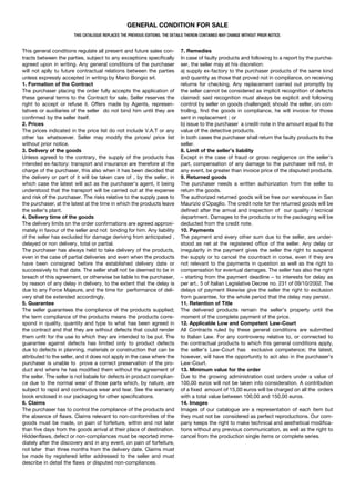 GENERAL CONDITION FOR SALE
                       THIS CATALOGUE REPLACES THE PREVIOUS EDITIONS. THE DETAILS THEREIN CONTAINED MAY CHANGE WITHOUT PRIOR NOTICE.


This general conditions regulate all present and future sales con-             7. Remedies
tracts between the parties, subject to any exceptions specifically             In case of faulty products and following to a report by the purcha-
agreed upon in writing. Any general conditions of the purchaser                ser, the seller may at his discretion:
will not aplly tu future contractual relations between the parties             a) supply ex-factory to the purchaser products of the same kind
unless expressly accepted in writing by Mario Bongio srl.                      and quantity as those that proved not in compliance, on receiving
1. Formation of the Contract                                                   returns for checking. Any replacement carried out promptly by
The purchaser placing the order fully accepts the application of               the seller cannot be considered as implicit recognition of defects
these general terms to the Contract for sale. Seller reserves the              claimed: said recognition must always be explicit and following
right to accept or refuse it. Offers made by Agents, represen-                 control by seller on goods challenged; should the seller, on con-
tatives or auxiliaries of the seller do not bind him until they are            trolling, find the goods in compliance, he will invoice for those
confirmed by the seller itself.                                                sent in replacement ; or
2. Prices                                                                      b) issue to the purchaser a credit-note in the amount equal to the
The prices indicated in the price list do not include V.A.T or any             value of the detective products.
other tax whatsoever. Seller may modify the prices/ price list                 In both cases the purchaser shall return the faulty products to the
without prior notice.                                                          seller.
3. Delivery of the goods                                                       8. Limit of the seller’s liability
Unless agreed to the contrary, the supply of the products has                  Except in the case of fraud or gross negligence on the seller’s
intended ex-factory: transport and insurance are therefore at the              part, compensation of any damage to the purchaser will not, in
charge of the purchaser, this also when it has been decided that               any event, be greater than invoice price of the disputed products.
the delivery or part of it will be taken care of , by the seller, in           9. Returned goods
which case the latest will act as the purchaser’s agent, it being              The purchaser needs a written authorization from the seller to
understood that the transport will be carried out at the expense               return the goods.
and risk of the purchaser. The risks relative to the supply pass to            The authorized returned goods will be free our warehouse in San
the purchaser, at the latest at the time in which the products leave           Maurizio d’Opaglio. The credit note for the returned goods will be
the seller’s plant.                                                            defined after the arrival and inspection of our quality / tecnical
4. Delivery time of the goods                                                  department. Damages to the products or to the packaging will be
The delivery limits on the order confirmations are agreed approxi-             deducted from the credit note.
mately in favour of the seller and not binding for him. Any liability          10. Payments
of the seller has excluded for damage deriving from anticipated ,              The payment and every other sum due to the seller, are under-
delayed or non delivery, total or partial.                                     stood as net at the registered office of the seller. Any delay or
The purchaser has always held to take delivery of the products,                irregularity in the payment gives the seller the right to suspend
even in the case of partial deliveries and even when the products              the supply or to cancel the countract in corse, even if they are
have been consigned before the established delivery date or                    not relevant to the payments in question as well as the right to
successively to that date. The seller shall not be deemed to be in             compensation for eventual damages. The seller has also the right
breach of this agreement, or otherwise be liable to the purchaser,             – starting from the payment deadline – to interests for delay as
by reason of any delay in delivery, to the extent that the delay is            per art.. 5 of Italian Legislative Decree no. 231 of 09/10/2002. The
due to any Force Majeure, and the time for performance of deli-                delays of payment likewise give the seller the right to exclusion
very shall be extended accordingly.                                            from guarantee, for the whole period that the delay may persist.
5. Guarantee                                                                   11. Retention of Title
The seller guarantees the compliance of the products supplied;                 The delivered products remain the seller’s property until the
the term compliance of the products means the products corre-                  moment of the complete payment of the price.
spond in quality, quantity and type to what has been agreed in                 12. Applicable Low and Competent Law-Court
the contract and that they are without defects that could render               All Contracts ruled by these general conditions are submitted
them unfit for the use to which they are intended to be put. The               to Italian Law. For any controversy relative to, or connected to
guarantee against defects has limited only to product defects                  the contractual products to which this general conditions apply,
due to defects in planning, materials or construction that can be              the seller’s Law-Court has exclusive competence; the latest,
attributed to the seller, and it does not apply in the case where the          however, will have the opportunity to act also in the purchaser’s
purchaser is unable to prove a correct preservation of the pro-                Law-Court.
duct and where he has modified them without the agreement of                   13. Minimum value for the order
the seller. The seller is not liabale for defects in product complian-         Due to the growing administration cost orders under a value of
ce due to the normal wear of those parts which, by nature, are                 100,00 euros will not be taken into consideration. A contribution
subject to rapid and continuous wear and tear. See the warranty                of a fixed amount of 15,00 euros will be charged on all the orders
book enclosed in our packaging for other specifications.                       with a total value between 100,00 and 150,00 euros.
6. Claims                                                                      14. Images
The purchaser has to control the compliance of the products and                Images of our catalogue are a representation of each item but
the absence of flaws. Claims relevant to non-conformities of the               they must not be considered as perfect reproductions. Our com-
goods must be made, on pain of forfeiture, within and not later                pany keeps the right to make technical and aesthetical modifica-
than five days from the goods arrival at their place of destination.           tions without any previous communication, as well as the right to
Hiddenflaws, defect or non-compliances must be reported imme-                  cancel from the production single items or complete series.
diately after the discovery and in any event, on pain of forfeiture,
not later than three months from the delivery date. Claims must
be made by registered letter addressed to the seller and must
describe in detail the flaws or disputed non-compliances.
 