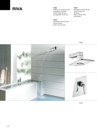 RIVA   57883
            Soffione con braccio doccia
            e regolatore di portata.
                                          57529
                                          Miscelatore monocomando
                                          doccia incasso con
            Shower head with arm          deviatore.
            and regulation of the flow.   Built-in shower mixer
                                          with diverter.

            57524
            Miscelatore monocomando
            doccia incasso.
            Built-in shower mixer.




                                                 57883




                                                 57524




42
 