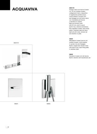 ACQUAVIVA
                         56531/D
                         Gruppo vasca con bocca incasso
                         cm. 22 con scatola incasso,
                         collegamenti interni, dispositivo
                         di regolazione portata acqua,
                         contro piastra in acciaio inox
                         per fissaggio più set bordo vasca
                         con miscelatore,set doccia
                         e deviatore su piastra.
                         Bath and shower mixer
                         with 22 cms. built-in spout,
                         built-in box, internal connections,
                         flow regulation system, back fixing
                         plate in stainless steel and deck
                         bath set with mixer, shower set
                         and diverter on plate.



                         56524
                         Miscelatore incasso doccia con
     56531/D             scatola incasso, contro piastra
                         in acciaio inox per fissaggio.
                         Built-in single lever shower mixer
                         with built-in box, back fixing plate
                         in stainless steel.



                         56835
                         Deviatore incasso con set doccia.
                         Built-in diverter with handshower set.




     56524       56835




62
 