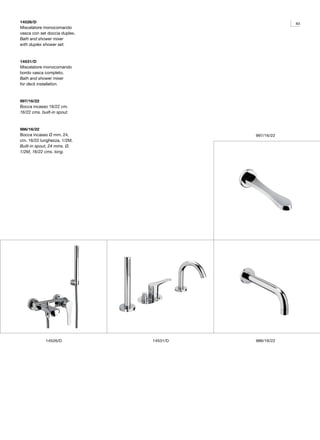 14526/D                                              83
Miscelatore monocomando
vasca con set doccia duplex.
Bath and shower mixer
with duplex shower set.



14531/D
Miscelatore monocomando
bordo vasca completo.
Bath and shower mixer
for deck installation.



997/16/22
Bocca incasso 16/22 cm.
16/22 cms. built-in spout.



986/16/22
Bocca incasso Ø mm. 24,                  997/16/22
cm. 16/22 lunghezza, 1/2M.
Built-in spout, 24 mms. Ø,
1/2M, 16/22 cms. long.




             14526/D           14531/D   986/16/22
 