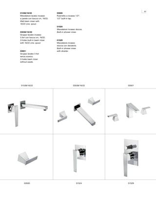 97
01538/16/22                     03500
Miscelatore lavabo incasso      Rubinetto a incasso 1/2”.
a parete con bocca cm. 16/22.   1/2” built-in tap.
Wall basin mixer with
16/22 cms. spout.
                                01524
                                Miscelatore incasso doccia.
03538/16/22                     Built-in shower mixer.
Gruppo lavabo incasso
3 fori con bocca cm. 16/22.
3-holes built-in basin mixer    01529
with 16/22 cms. spout.          Miscelatore incasso
                                doccia con deviatore.
                                Built-in shower mixer
03501                           with diverter.
Gruppo lavabo 3 fori
senza scarico.
3-holes basin mixer
without waste.




 01538/16/22                                     03538/16/22   03501




    03500                                           01524      01529
 