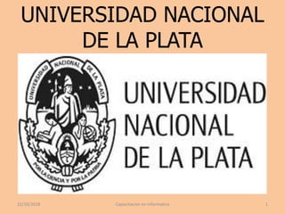 UNIVERSIDAD NACIONAL
DE LA PLATA
22/10/2018 1Capacitacion en informatica
 