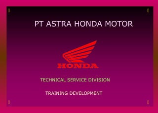 PT ASTRA HONDA MOTOR
TECHNICAL SERVICE DIVISION
TRAINING DEVELOPMENT
 

 