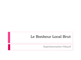 Le Bonheur Local Brut
Expérimentation Villejuif
 