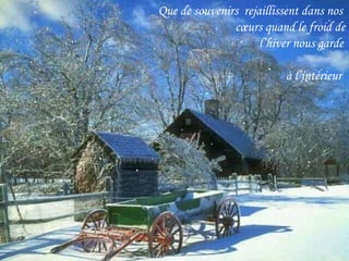 Que de souvenirs  rejaillissent dans nos  cœurs quand le froid de l’hiver nous garde  à l’intérieur  