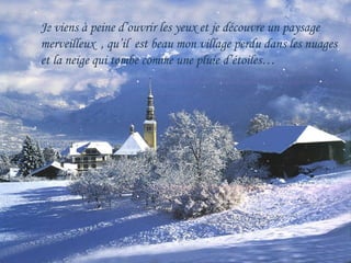 Je viens à peine d’ouvrir les yeux et je découvre un paysage  merveilleux  , qu’il  est beau mon village perdu dans les nuages  et la neige qui tombe comme une pluie d’étoiles…  
