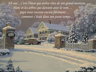 Eh oui…c’est l’hiver qui arrive vêtu de son grand manteau  blanc et les arbres qui dansent avec le vent… papa nous raconte encore fièrement… comment c’était dans son jeune temps… 
