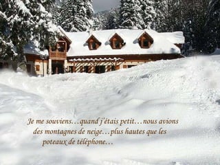 Je me souviens…quand j’étais petit…nous avions des montagnes de neige…plus hautes que les  poteaux de téléphone… 