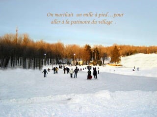 On marchait  un mille à pied…pour aller à la patinoire du village  .  