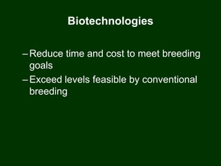 Biotechnologies
–Reduce time and cost to meet breeding
goals
–Exceed levels feasible by conventional
breeding
 
