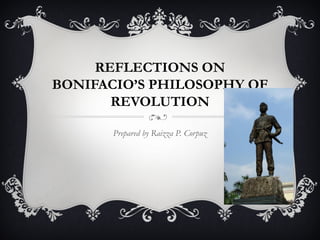 REFLECTIONS ON
BONIFACIO’S PHILOSOPHY OF
REVOLUTION
Prepared by Raizza P. Corpuz
 