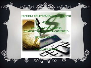 ESCUELA POLITECNICA DEL EJERCITO

             «ESPE»

     CIENCIAS ECONOMICAS
 ADMINISTRATIVAS DEL COMERCIO

        JESSICA BONILLA

               G7

        ING. JOHN BEDON
 