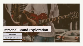 Eric Bonilla
Personal Brand Exploration
ProjectPortfolioI|MusicBusiness
03/10/24
 