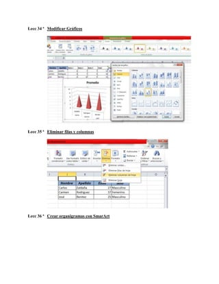 Lecc 34 ª Modificar Gráficos

Lecc 35 ª Eliminar filas y columnas

Lecc 36 ª Crear organigramas con SmarArt

 