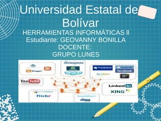 Universidad Estatal de
Bolívar
HERRAMIENTAS INFORMÁTICAS ll
Estudiante: GEOVANNY BONILLA
DOCENTE:
GRUPO LUNES
 