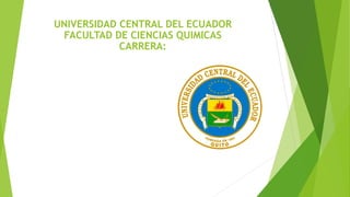 UNIVERSIDAD CENTRAL DEL ECUADOR
FACULTAD DE CIENCIAS QUIMICAS
CARRERA:
 
