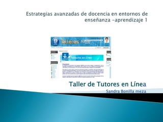 Estrategias avanzadas de docencia en entornos de enseñanza -aprendizaje 1 Taller de Tutores en Línea Sandra Bonilla meza 
