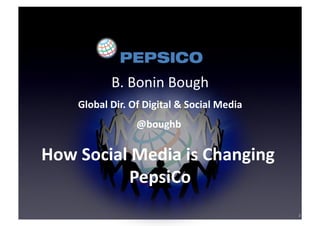 B. Bonin Bough 
    Global Dir. Of Digital & Social Media 
                 @boughb 
                         

How Social Media is Changing 
          PepsiCo 
                                             2
 