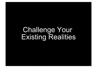 Challenge Your
Existing Realities
 