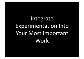 Integrate 
ExperimentaEon Into 
Your Most Important 
        Work 
 