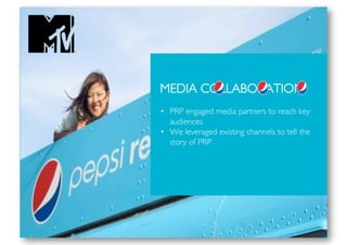 MEDIA COLLABORATION
•  PRP engaged media partners to reach key
   audiences
•  We leveraged existing channels to tell the
   story of PRP




                              April 2010
 