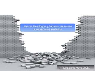 Nuevas tecnologías y barreras  de acceso a los servicios sanitarios. Julio Bonis Mayo 2008 