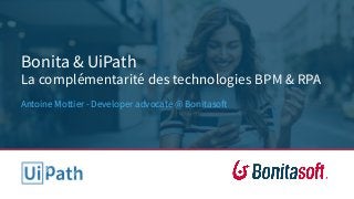 Bonita & UiPath
La complémentarité des technologies BPM & RPA
Antoine Mottier - Developer advocate @ Bonitasoft
 