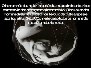 O homem não deu maior importância, mas os insistentes risos na mesa vizinha começaram a incomodá-lo. Olhou a um dos homens diretamente nos olhos, levou o dedo até a lapela e apontou a fita: “Isto?” Com este gesto todos os homens da mesa riram abertamente. 
