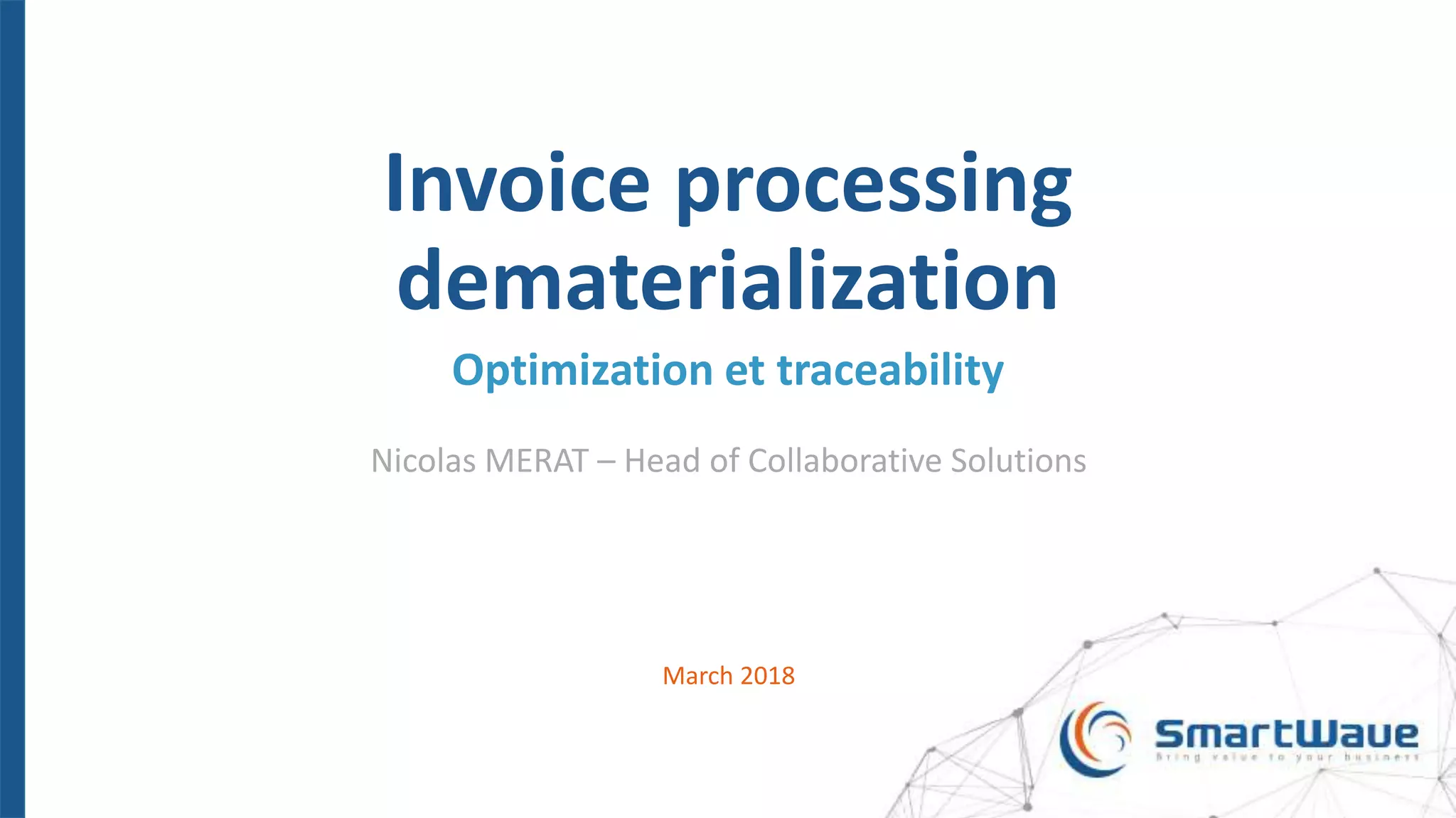 Invoice processing
dematerialization
Optimization et traceability
Nicolas MERAT – Head of Collaborative Solutions
March 2018
 
