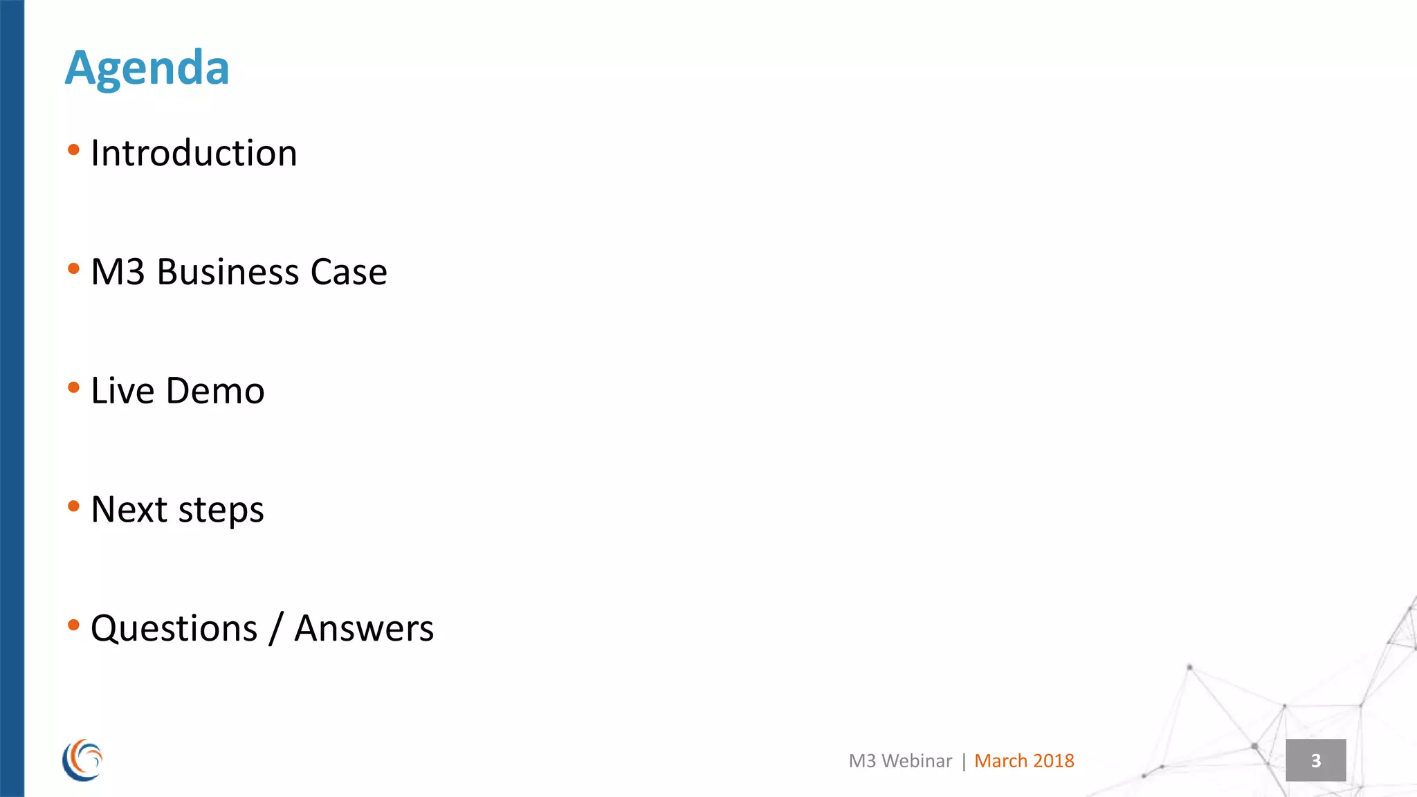 |
Agenda
March 2018M3 Webinar 3
• Introduction
• M3 Business Case
• Live Demo
• Next steps
• Questions / Answers
 
