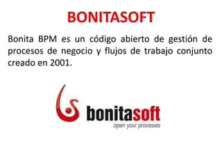 Bonita BPM es un código abierto de gestión de
procesos de negocio y flujos de trabajo conjunto
creado en 2001.
 