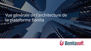 Vue générale de l’architecture de
la plateforme Bonita
 