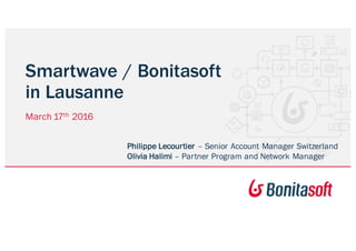 March 17th 2016
Philippe Lecourtier – Senior Account Manager Switzerland
Olivia Halimi – Partner Program and Network Manager
Smartwave / Bonitasoft
in Lausanne
 