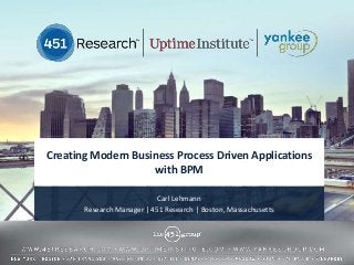 Creating Modern Business Process Driven Applications
                    with BPM

                            Carl Lehmann
       Research Manager | 451 Research | Boston, Massachusetts
 