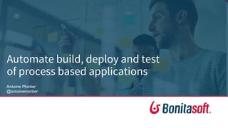 Automate build, deploy and test
of process based applications
 