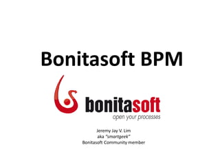 Bonitasoft BPM
Jeremy Jay V. Lim
aka “smartgeek”
Bonitasoft Community member
 