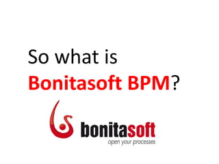 So what is
Bonitasoft BPM?
 
