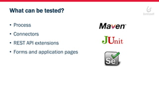 What can be tested?
• Process
• Connectors
• REST API extensions
• Forms and application pages
 