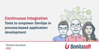 Continuous Integration
Tools to empower DevOps in
process-based application
development
Charles Souillard
COO
 