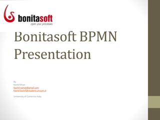 Bonitasoft BPMN
Presentation
By
Kashif Khan
Kashif.namal@gmail.com
Kashif.kashif@studenti.unicam.it
University of Camerino Italy.
 