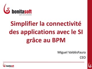 Simplifier la connectivité
des applications avec le SI
      grâce au BPM
                 Miguel ValdésFaura
                               CEO
 