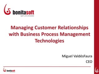 Managing Customer Relationships
with Business Process Management
           Technologies

                    Miguel ValdésFaura
                                  CEO
 