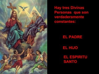 Hay tres Divinas
Personas que son
verdaderamente
constantes:



   EL PADRE

   EL HIJO

    EL ESPIRITU
    SANTO
 