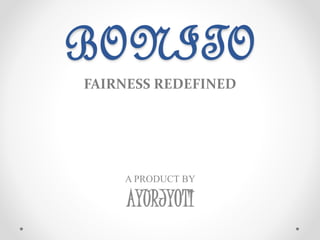 BONITO
FAIRNESS REDEFINED
A PRODUCT BY
AYURJYOTI
 